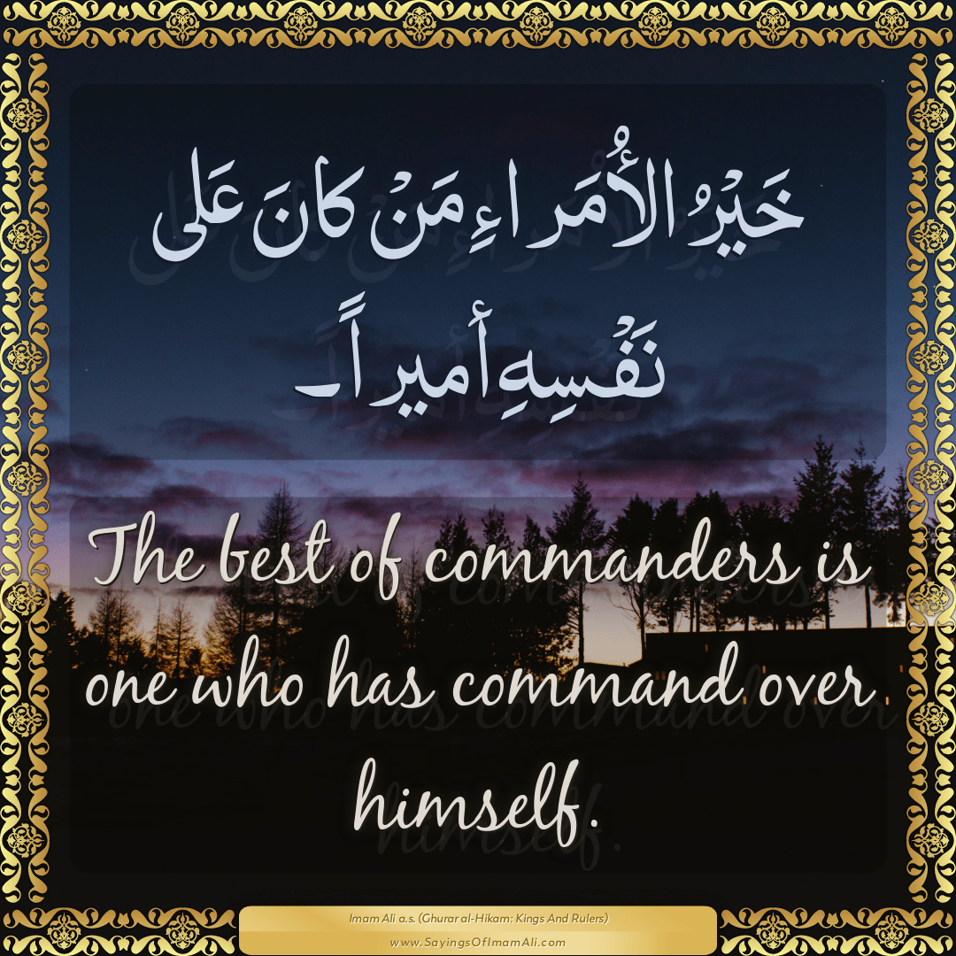 The best of commanders is one who has command over himself.